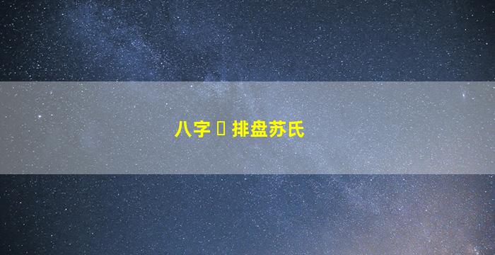 八字 ☘ 排盘苏氏